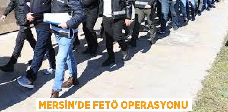 MERSİN'DE FETÖ OPERASYONU