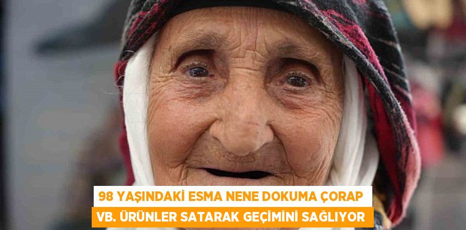 98 YAŞINDAKİ ESMA NENE DOKUMA ÇORAP VB. ÜRÜNLER SATARAK GEÇİMİNİ SAĞLIYOR