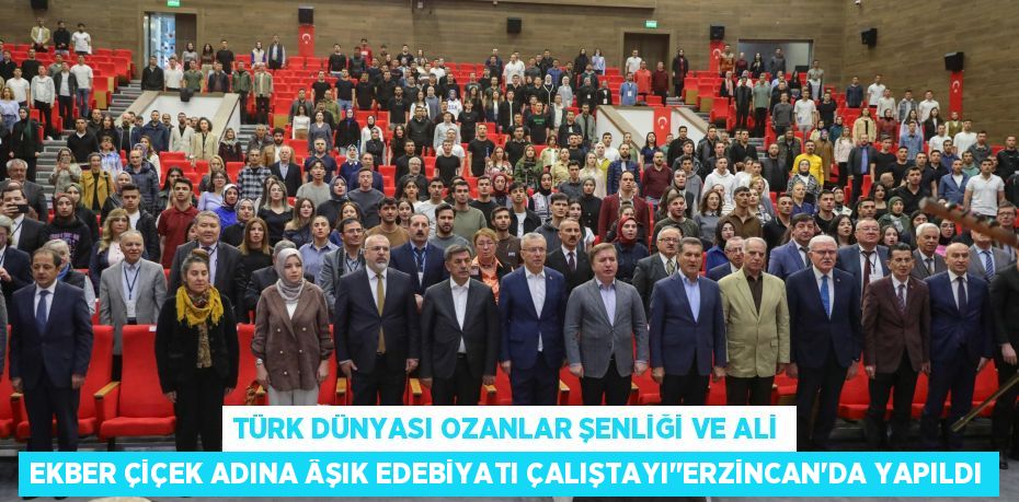 TÜRK DÜNYASI OZANLAR ŞENLİĞİ VE ALİ EKBER ÇİÇEK ADINA ÂŞIK EDEBİYATI ÇALIŞTAYI"ERZİNCAN’DA YAPILDI