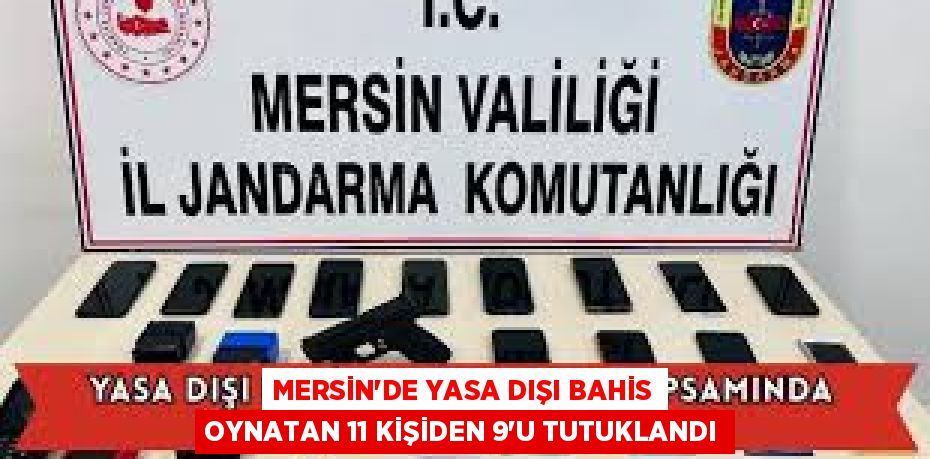 MERSİN'DE YASA DIŞI BAHİS OYNATAN 11 KİŞİDEN 9'U TUTUKLANDI
