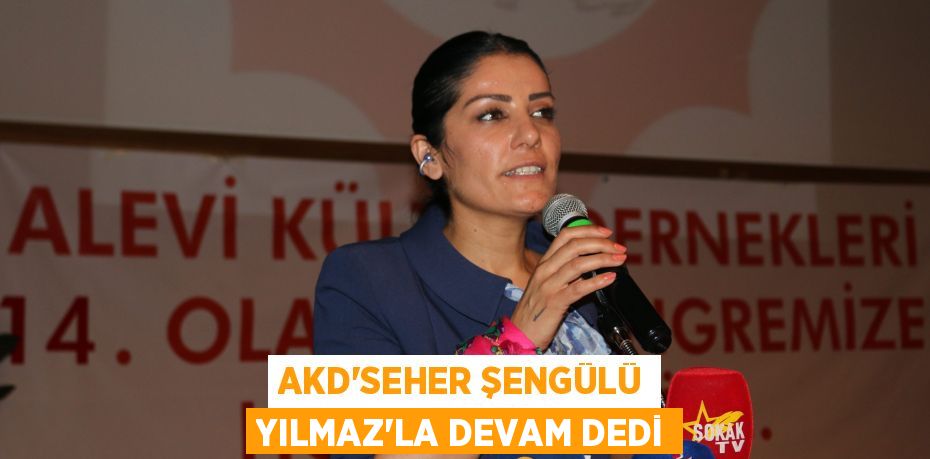 AKD’SEHER ŞENGÜLÜ YILMAZ’LA DEVAM DEDİ