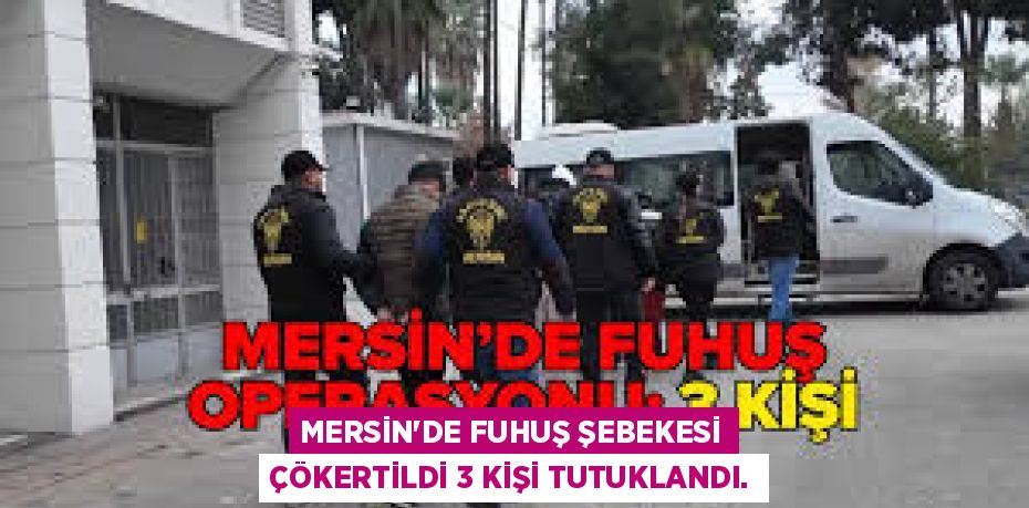 MERSİN'DE FUHUŞ ŞEBEKESİ ÇÖKERTİLDİ 3 KİŞİ TUTUKLANDI.