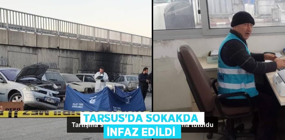 TARSUS’DA SOKAKDA İNFAZ EDİLDİ