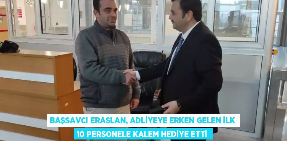 BAŞSAVCI ERASLAN, ADLİYEYE ERKEN GELEN İLK 10 PERSONELE KALEM HEDİYE ETTİ