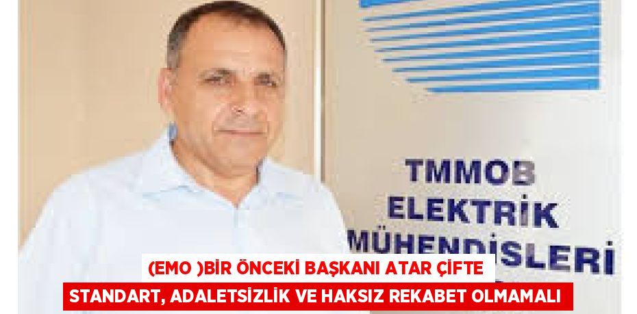 (EMO )BİR ÖNCEKİ BAŞKANI ATAR ÇİFTE STANDART, ADALETSİZLİK VE HAKSIZ REKABET OLMAMALI