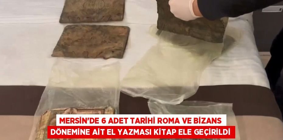 MERSİN’DE 6 ADET TARİHİ ROMA VE BİZANS DÖNEMİNE AİT EL YAZMASI KİTAP ELE GEÇİRİLDİ