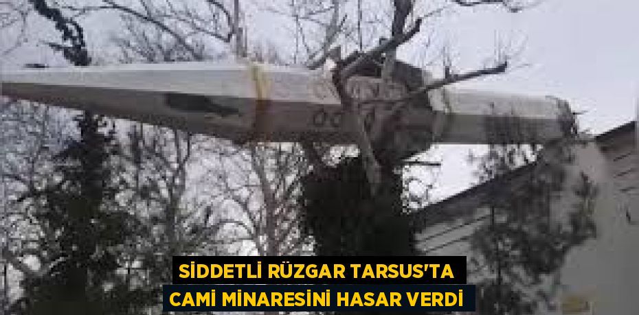 SİDDETLİ RÜZGAR TARSUS'TA CAMİ MİNARESİNİ HASAR VERDİ