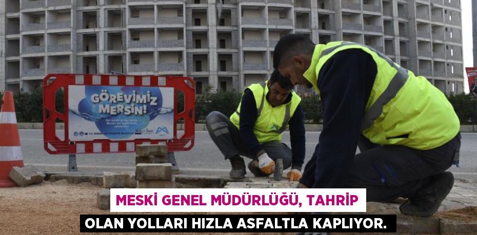 MESKİ GENEL MÜDÜRLÜĞÜ, TAHRİP OLAN YOLLARI HIZLA ASFALTLA KAPLIYOR.