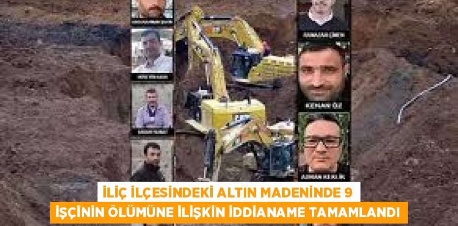 İLİÇ İLÇESİNDEKİ ALTIN MADENİNDE 9 İŞÇİNİN ÖLÜMÜNE İLİŞKİN İDDİANAME TAMAMLANDI