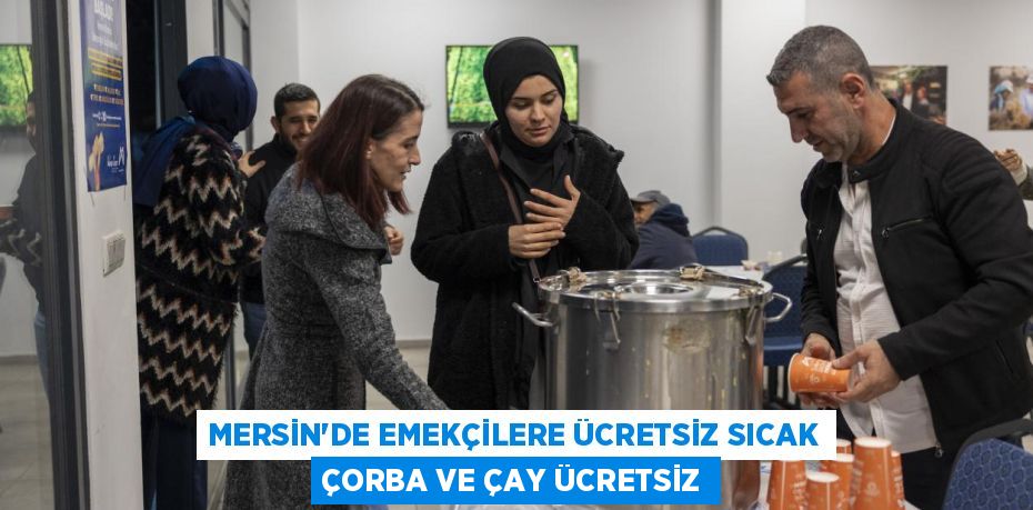 MERSİN'DE EMEKÇİLERE ÜCRETSİZ SICAK ÇORBA VE ÇAY ÜCRETSİZ
