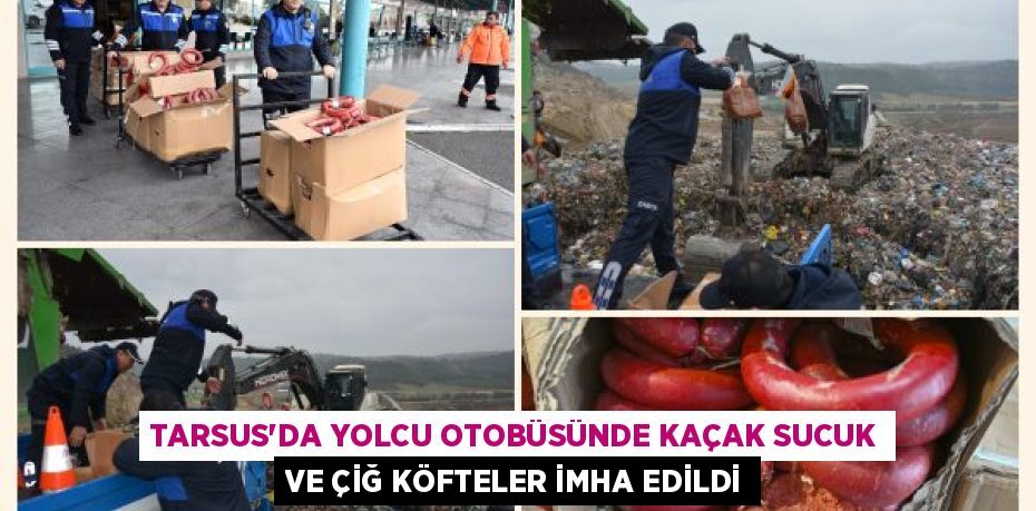 TARSUS’DA YOLCU OTOBÜSÜNDE KAÇAK SUCUK VE ÇİĞ KÖFTELER İMHA EDİLDİ