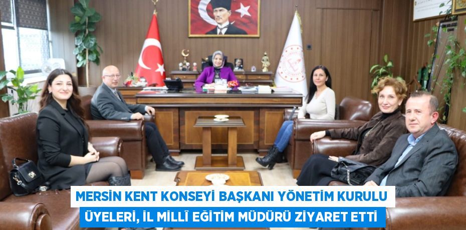 MERSİN KENT KONSEYİ BAŞKANI YÖNETİM KURULU ÜYELERİ, İL MİLLÎ EĞİTİM MÜDÜRÜ ZİYARET ETTİ