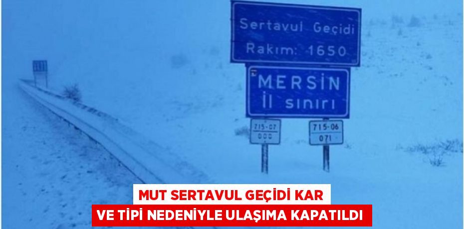 MUT SERTAVUL GEÇİDİ KAR VE TİPİ NEDENİYLE ULAŞIMA KAPATILDI