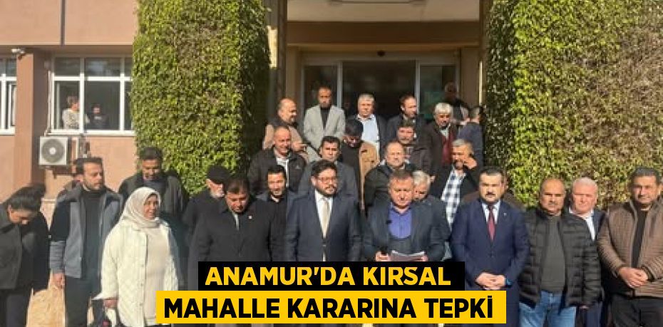 ANAMUR'DA KIRSAL MAHALLE KARARINA TEPKİ