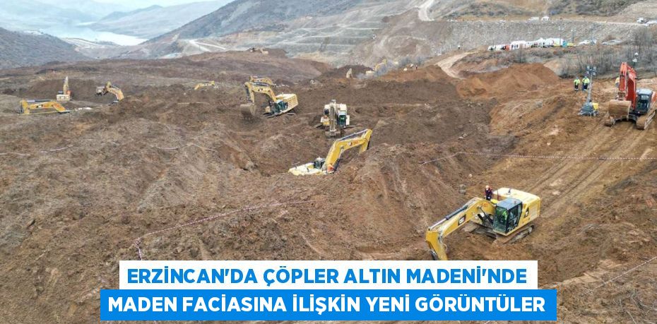 ERZİNCAN'DA ÇÖPLER ALTIN MADENİ'NDE MADEN FACİASINA İLİŞKİN YENİ GÖRÜNTÜLER