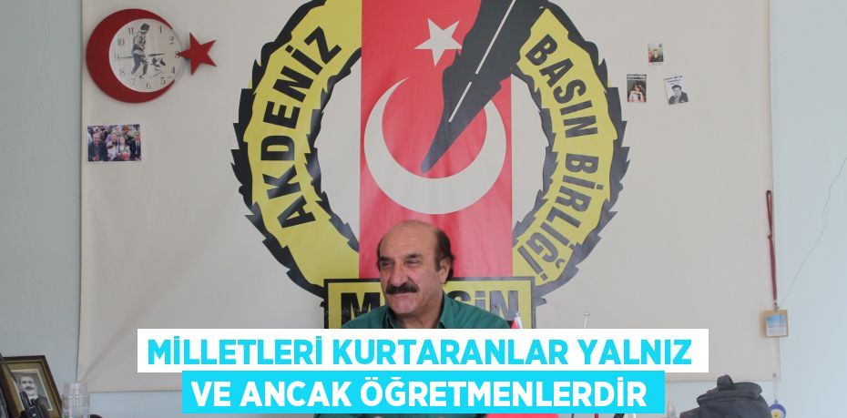 MİLLETLERİ KURTARANLAR YALNIZ VE ANCAK ÖĞRETMENLERDİR