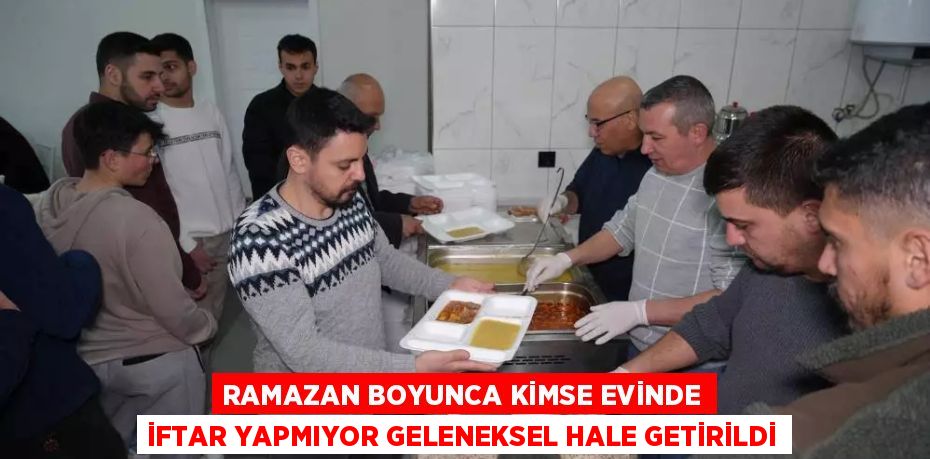 RAMAZAN BOYUNCA KİMSE EVİNDE İFTAR YAPMIYOR GELENEKSEL HALE GETİRİLDİ