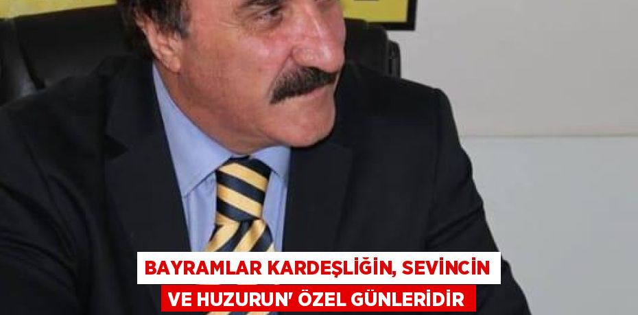 BAYRAMLAR KARDEŞLİĞİN, SEVİNCİN VE HUZURUN” ÖZEL GÜNLERİDİR