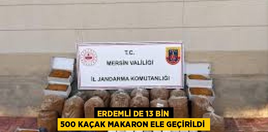 ERDEMLİ DE 13 BİN 500 KAÇAK MAKARON ELE GEÇİRİLDİ