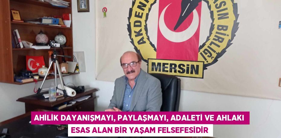 AHİLİK DAYANIŞMAYI, PAYLAŞMAYI, ADALETİ VE AHLAKI ESAS ALAN BİR YAŞAM FELSEFESİDİR