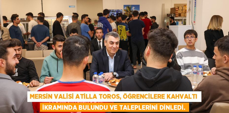 MERSİN VALİSİ ATİLLA TOROS, ÖĞRENCİLERE KAHVALTI İKRAMINDA BULUNDU VE TALEPLERİNİ DİNLEDİ.