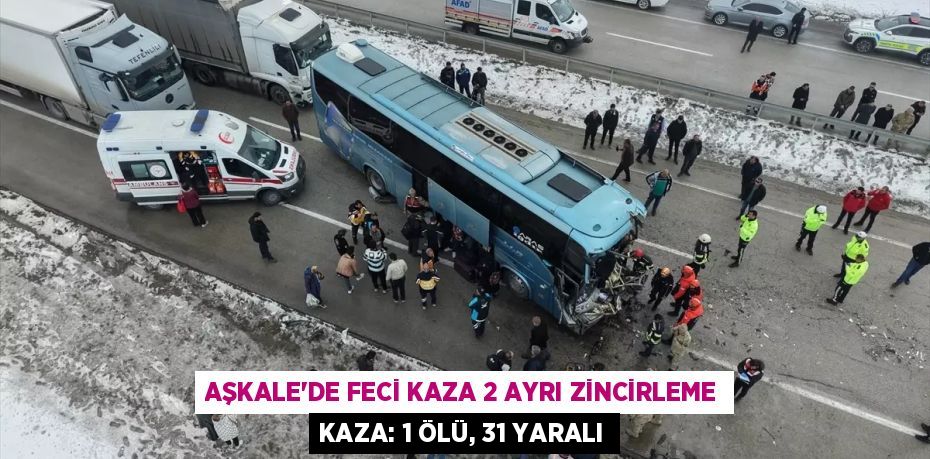 AŞKALE’DE FECİ KAZA 2 AYRI ZİNCİRLEME KAZA: 1 ÖLÜ, 31 YARALI