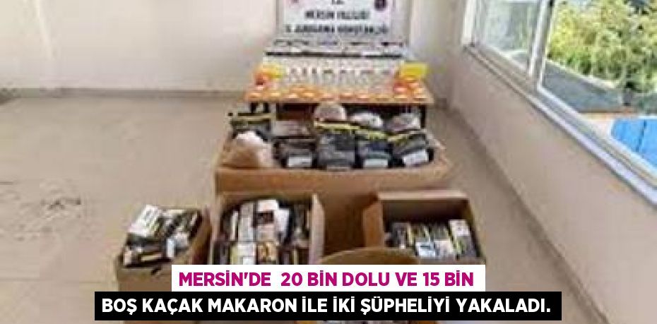 MERSİN'DE  20 BİN DOLU VE 15 BİN BOŞ KAÇAK MAKARON İLE İKİ ŞÜPHELİYİ YAKALADI.