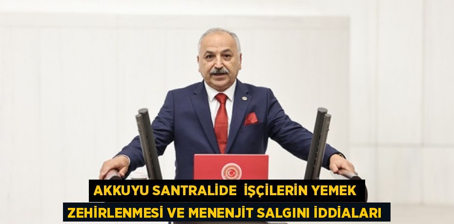 AKKUYU SANTRALİDE  İŞÇİLERİN YEMEK ZEHİRLENMESİ VE MENENJİT SALGINI İDDİALARI