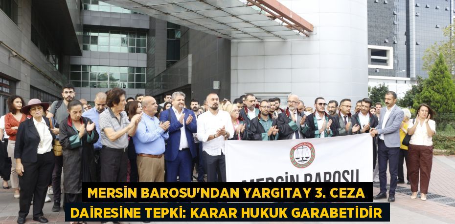 MERSİN BAROSU’NDAN YARGITAY 3. CEZA DAİRESİNE TEPKİ: KARAR HUKUK GARABETİDİR