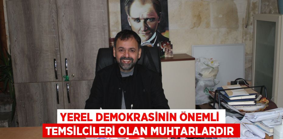 YEREL DEMOKRASİNİN ÖNEMLİ TEMSİLCİLERİ OLAN MUHTARLARDIR