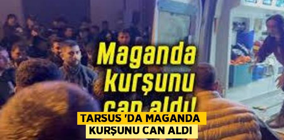 TARSUS ‘DA MAGANDA KURŞUNU CAN ALDI