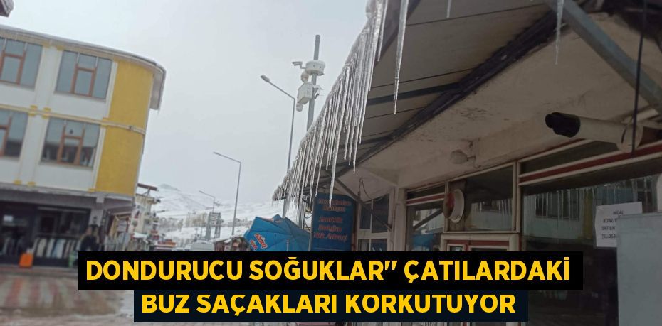 DONDURUCU SOĞUKLAR’’ ÇATILARDAKİ BUZ SAÇAKLARI KORKUTUYOR