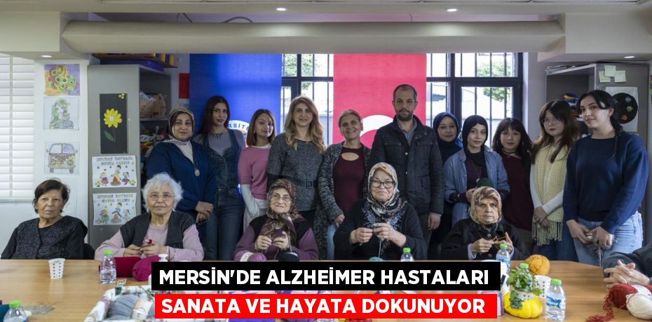 MERSİN’DE ALZHEİMER HASTALARI SANATA VE HAYATA DOKUNUYOR