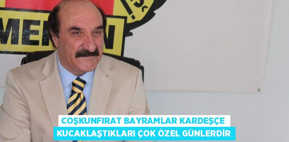 COŞKUNFIRAT BAYRAMLAR KARDEŞÇE KUCAKLAŞTIKLARI ÇOK ÖZEL GÜNLERDİR