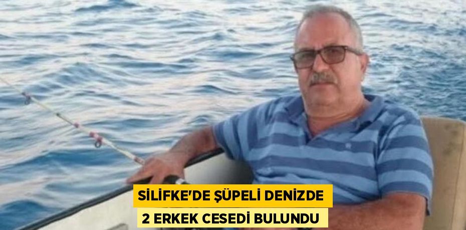 SİLİFKE'DE ŞÜPELİ DENİZDE 2 ERKEK CESEDİ BULUNDU