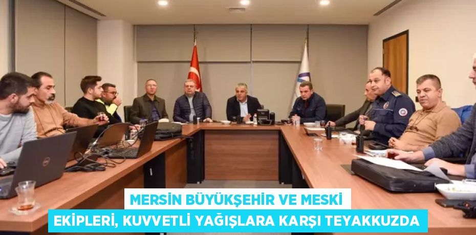 MERSİN BÜYÜKŞEHİR VE MESKİ EKİPLERİ, KUVVETLİ YAĞIŞLARA KARŞI TEYAKKUZDA