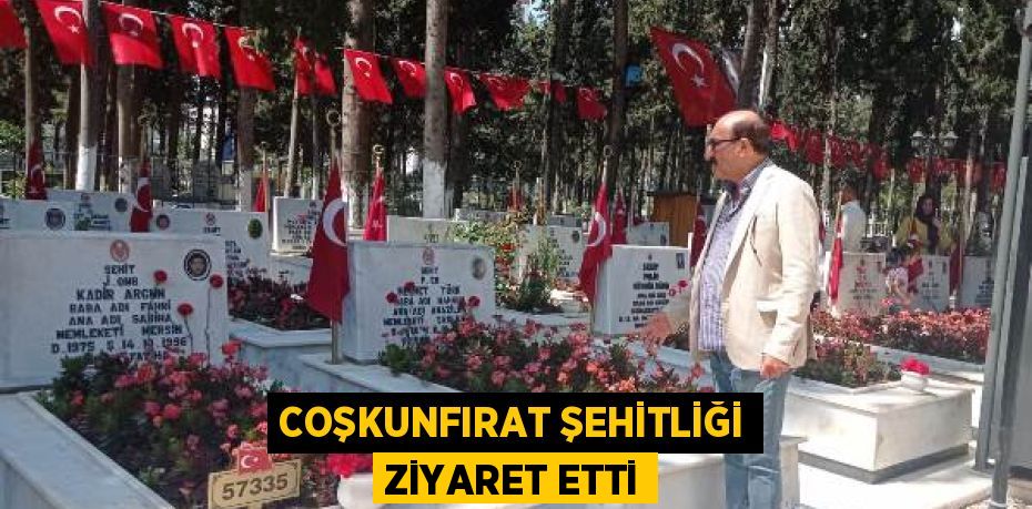 COŞKUNFIRAT ŞEHİTLİĞİ ZİYARET ETTİ