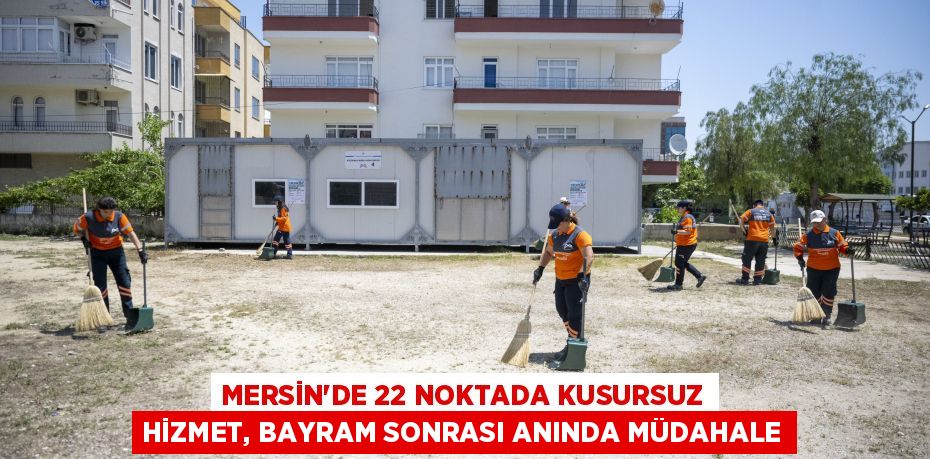MERSİN’DE 22 NOKTADA KUSURSUZ HİZMET, BAYRAM SONRASI ANINDA MÜDAHALE