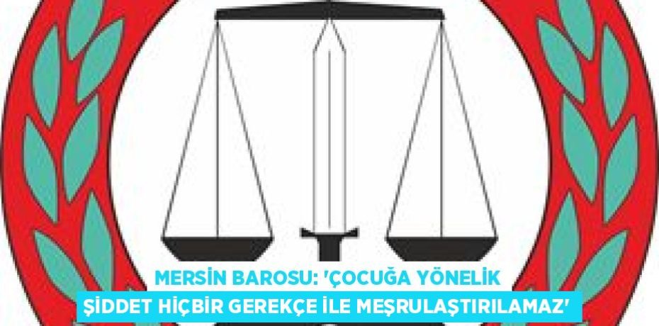MERSİN BAROSU: “ÇOCUĞA YÖNELİK ŞİDDET HİÇBİR GEREKÇE İLE MEŞRULAŞTIRILAMAZ”