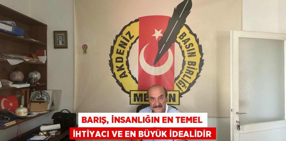 BARIŞ, İNSANLIĞIN EN TEMEL İHTİYACI VE EN BÜYÜK İDEALİDİR