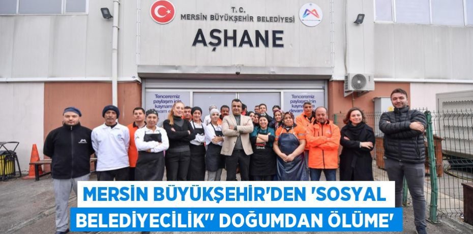 MERSİN BÜYÜKŞEHİR’DEN ‘SOSYAL BELEDİYECİLİK’’ DOĞUMDAN ÖLÜME’