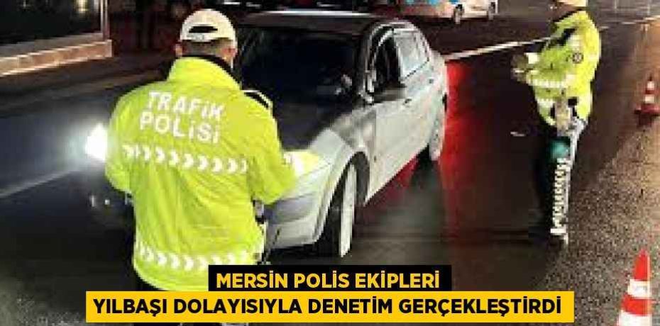 MERSİN POLİS EKİPLERİ YILBAŞI DOLAYISIYLA DENETİM GERÇEKLEŞTİRDİ