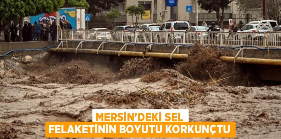 MERSİN'DEKİ SEL FELAKETİNİN BOYUTU KORKUNÇTU