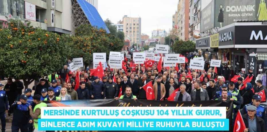 MERSİNDE KURTULUŞ COŞKUSU 104 YILLIK GURUR, BİNLERCE ADIM KUVAYİ MİLLİYE RUHUYLA BULUŞTU