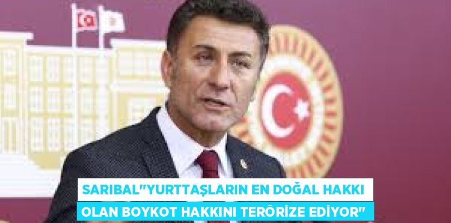 SARIBAL’’YURTTAŞLARIN EN DOĞAL HAKKI OLAN BOYKOT HAKKINI TERÖRİZE EDİYOR’’