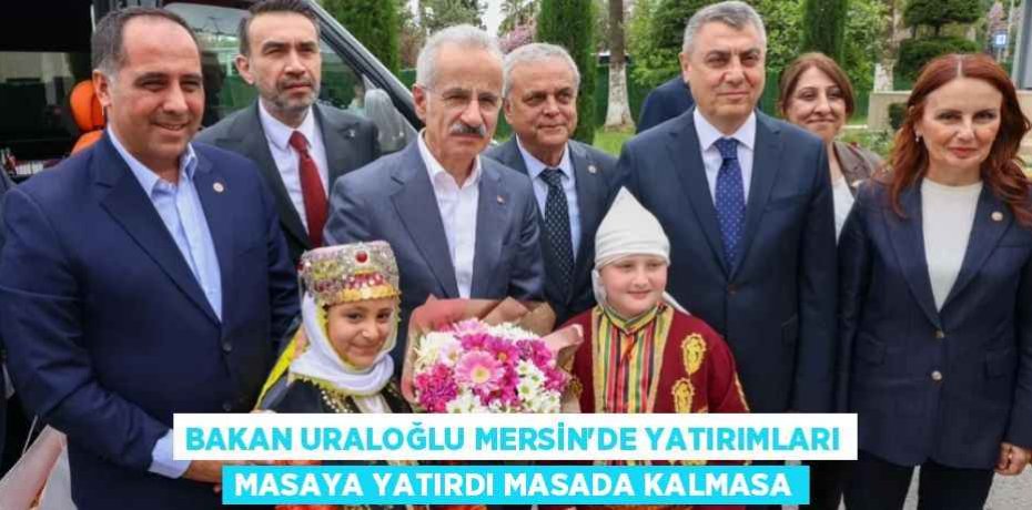 BAKAN URALOĞLU MERSİN’DE YATIRIMLARI MASAYA YATIRDI MASADA KALMASA