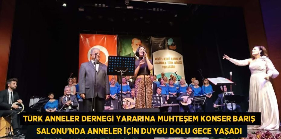 TÜRK ANNELER DERNEĞİ YARARINA MUHTEŞEM KONSER BARIŞ SALONU’NDA ANNELER İÇİN DUYGU DOLU GECE YAŞADI