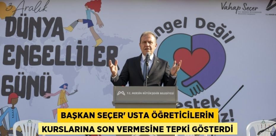 BAŞKAN SEÇER' USTA ÖĞRETİCİLERİN KURSLARINA SON VERMESİNE TEPKİ GÖSTERDİ