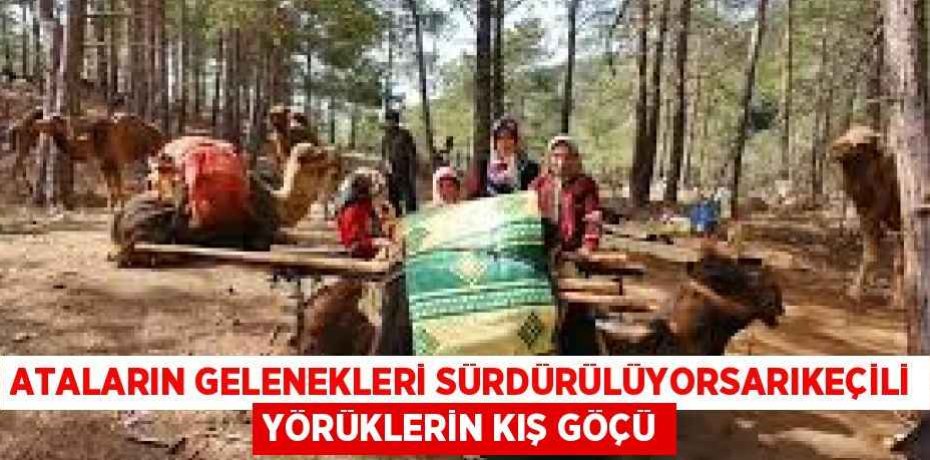 ATALARIN GELENEKLERİ SÜRDÜRÜLÜYORSARIKEÇİLİ YÖRÜKLERİN KIŞ GÖÇÜ