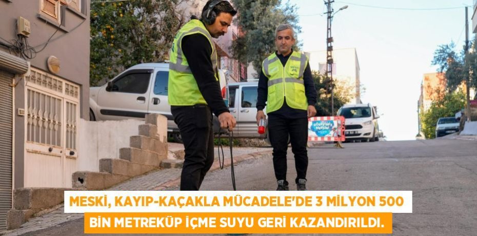 MESKİ, KAYIP-KAÇAKLA MÜCADELE’DE 3 MİLYON 500 BİN METREKÜP İÇME SUYU GERİ KAZANDIRILDI.